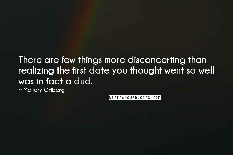 Mallory Ortberg Quotes: There are few things more disconcerting than realizing the first date you thought went so well was in fact a dud.