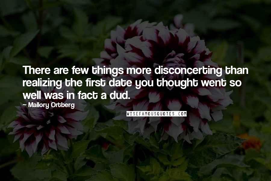 Mallory Ortberg Quotes: There are few things more disconcerting than realizing the first date you thought went so well was in fact a dud.