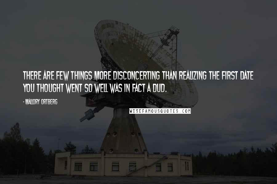Mallory Ortberg Quotes: There are few things more disconcerting than realizing the first date you thought went so well was in fact a dud.