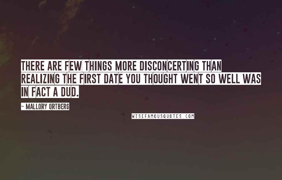 Mallory Ortberg Quotes: There are few things more disconcerting than realizing the first date you thought went so well was in fact a dud.