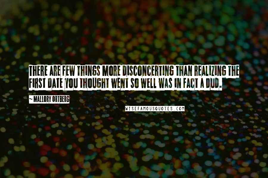 Mallory Ortberg Quotes: There are few things more disconcerting than realizing the first date you thought went so well was in fact a dud.