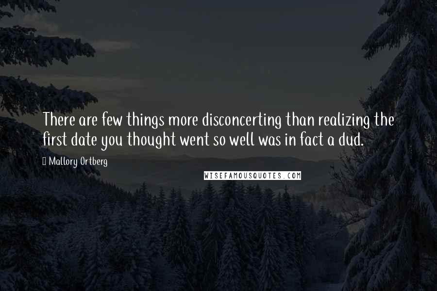 Mallory Ortberg Quotes: There are few things more disconcerting than realizing the first date you thought went so well was in fact a dud.