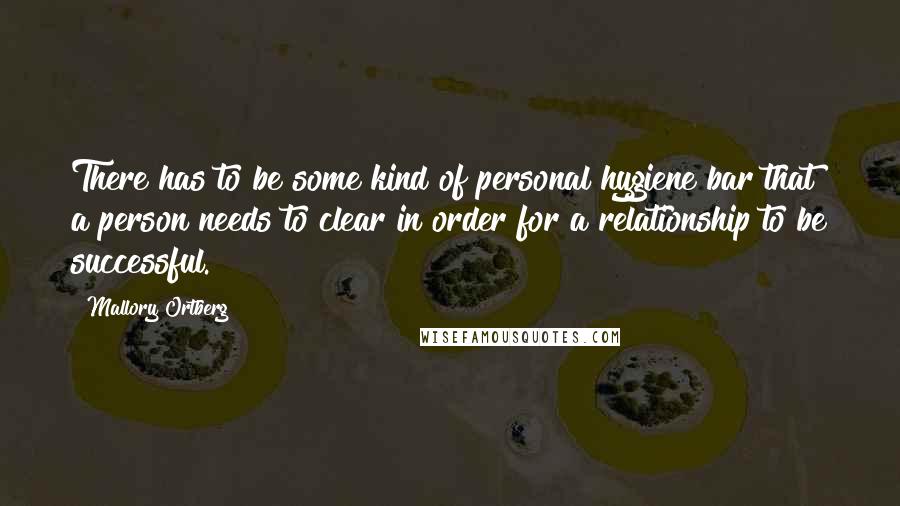 Mallory Ortberg Quotes: There has to be some kind of personal hygiene bar that a person needs to clear in order for a relationship to be successful.