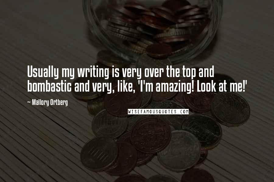 Mallory Ortberg Quotes: Usually my writing is very over the top and bombastic and very, like, 'I'm amazing! Look at me!'