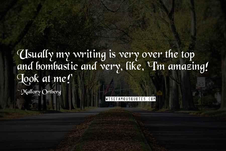 Mallory Ortberg Quotes: Usually my writing is very over the top and bombastic and very, like, 'I'm amazing! Look at me!'