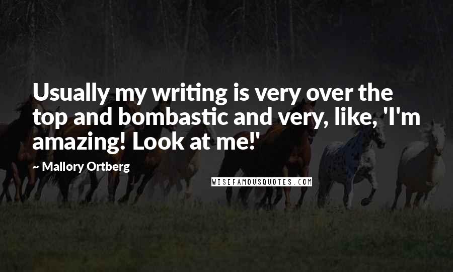 Mallory Ortberg Quotes: Usually my writing is very over the top and bombastic and very, like, 'I'm amazing! Look at me!'