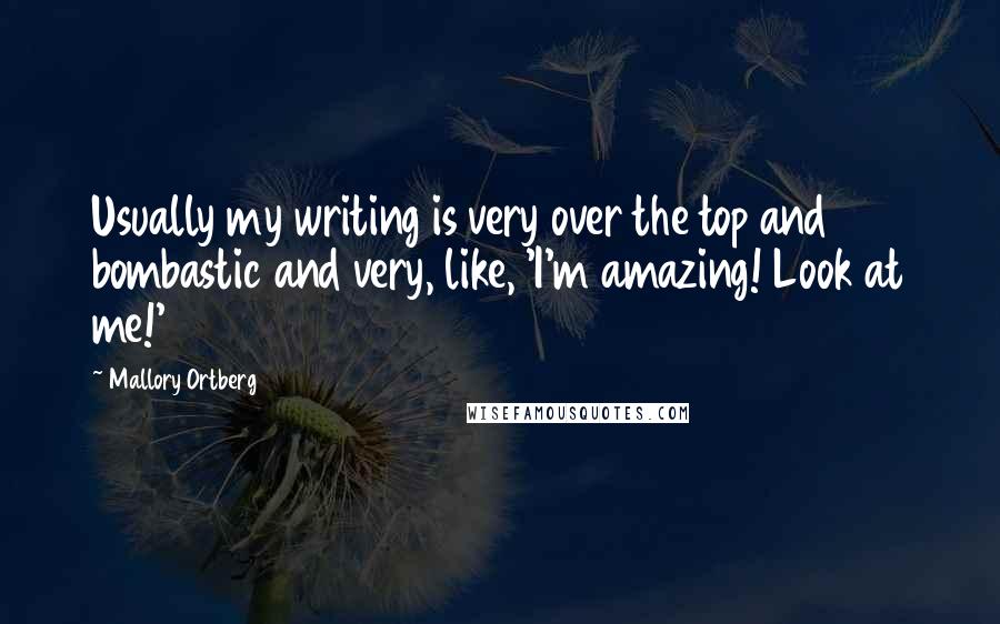 Mallory Ortberg Quotes: Usually my writing is very over the top and bombastic and very, like, 'I'm amazing! Look at me!'