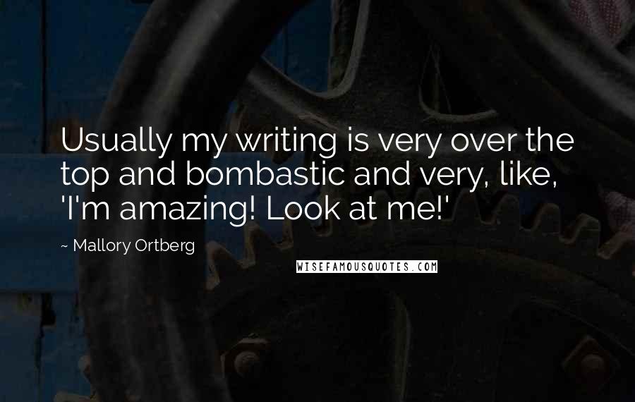 Mallory Ortberg Quotes: Usually my writing is very over the top and bombastic and very, like, 'I'm amazing! Look at me!'