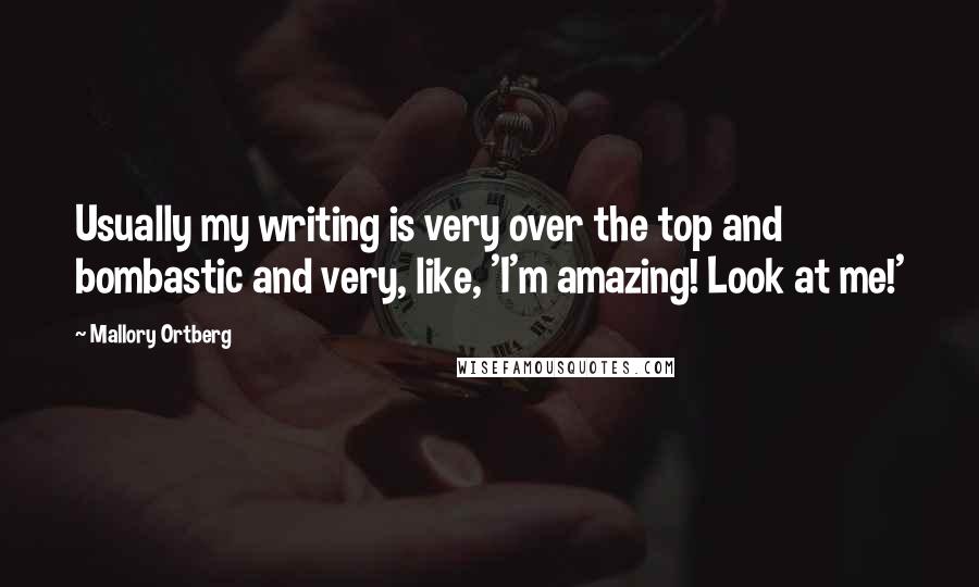 Mallory Ortberg Quotes: Usually my writing is very over the top and bombastic and very, like, 'I'm amazing! Look at me!'