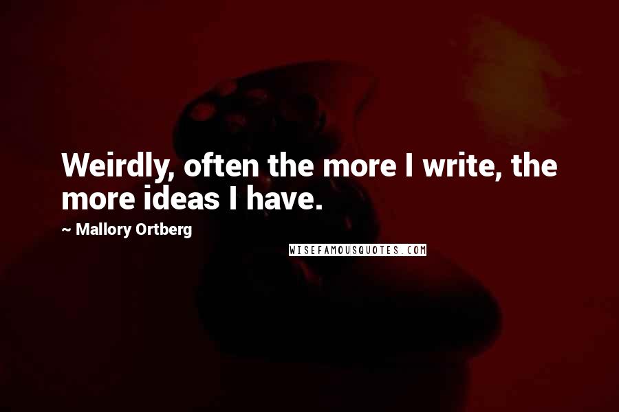 Mallory Ortberg Quotes: Weirdly, often the more I write, the more ideas I have.