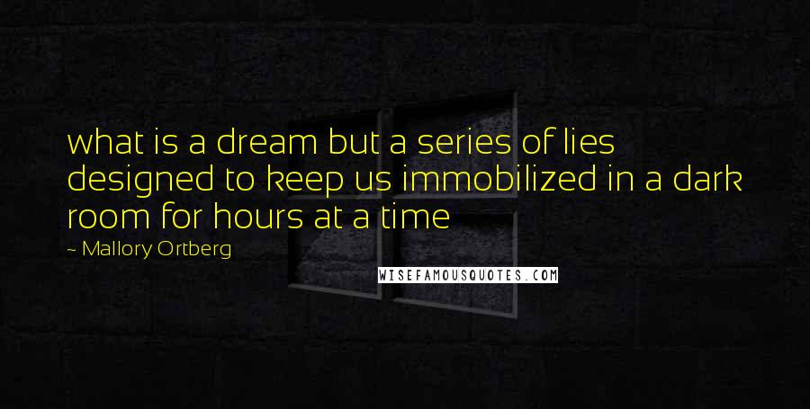 Mallory Ortberg Quotes: what is a dream but a series of lies designed to keep us immobilized in a dark room for hours at a time