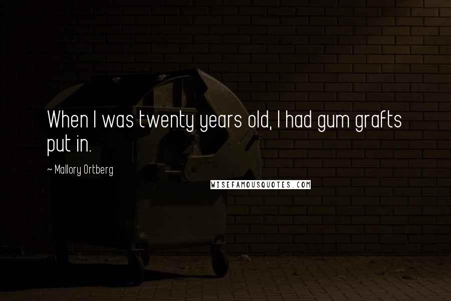 Mallory Ortberg Quotes: When I was twenty years old, I had gum grafts put in.