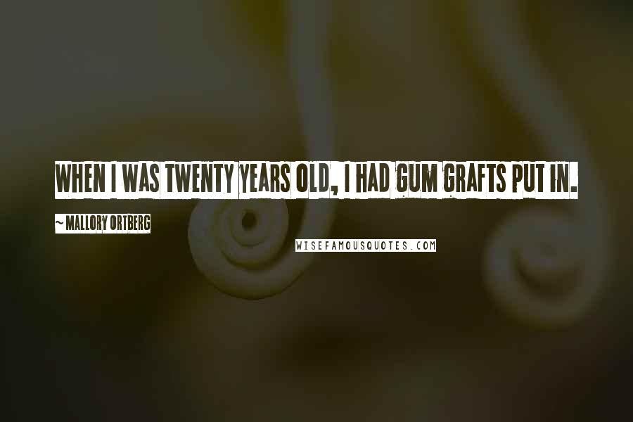Mallory Ortberg Quotes: When I was twenty years old, I had gum grafts put in.