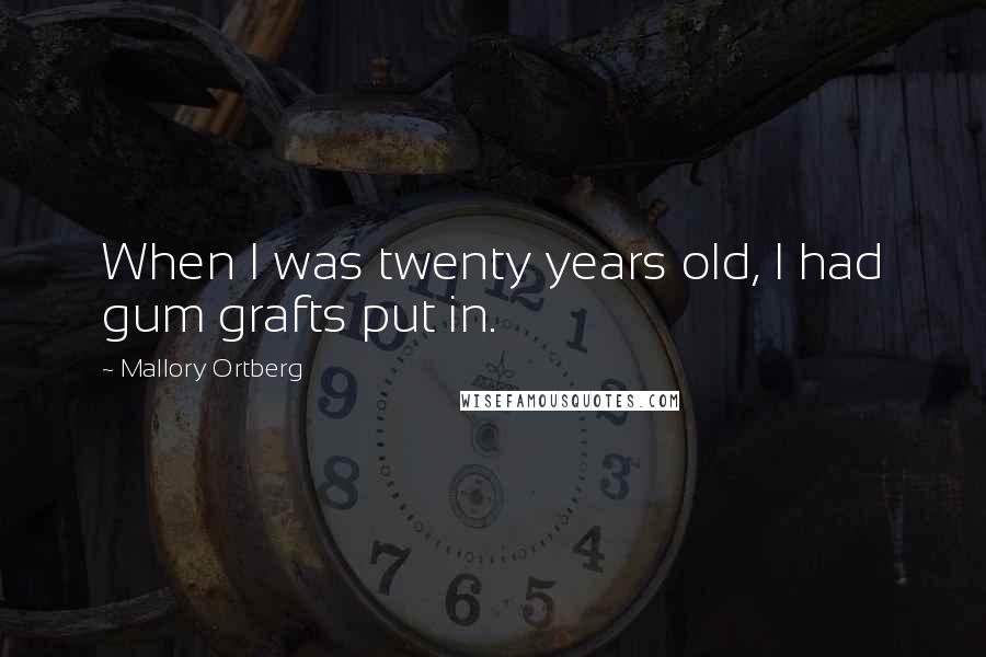Mallory Ortberg Quotes: When I was twenty years old, I had gum grafts put in.