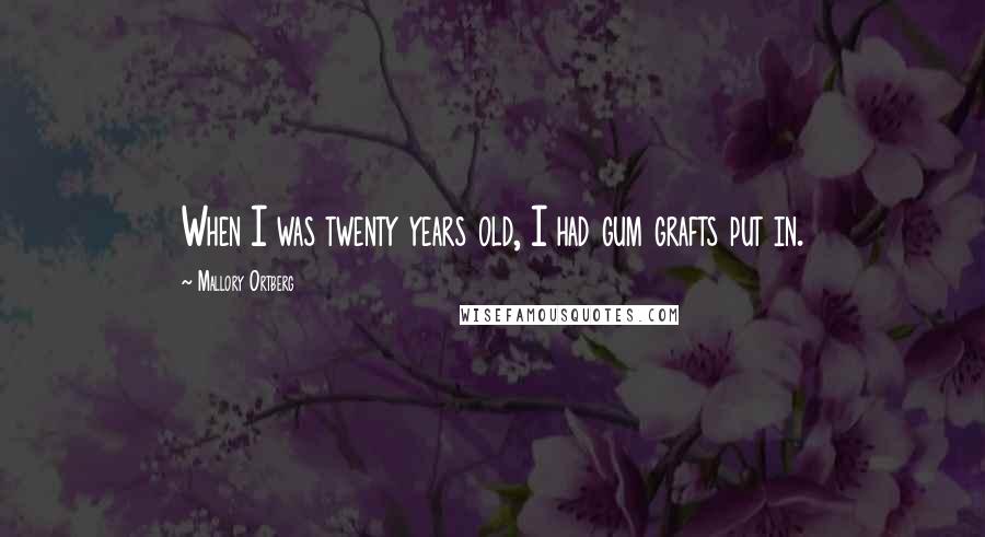 Mallory Ortberg Quotes: When I was twenty years old, I had gum grafts put in.