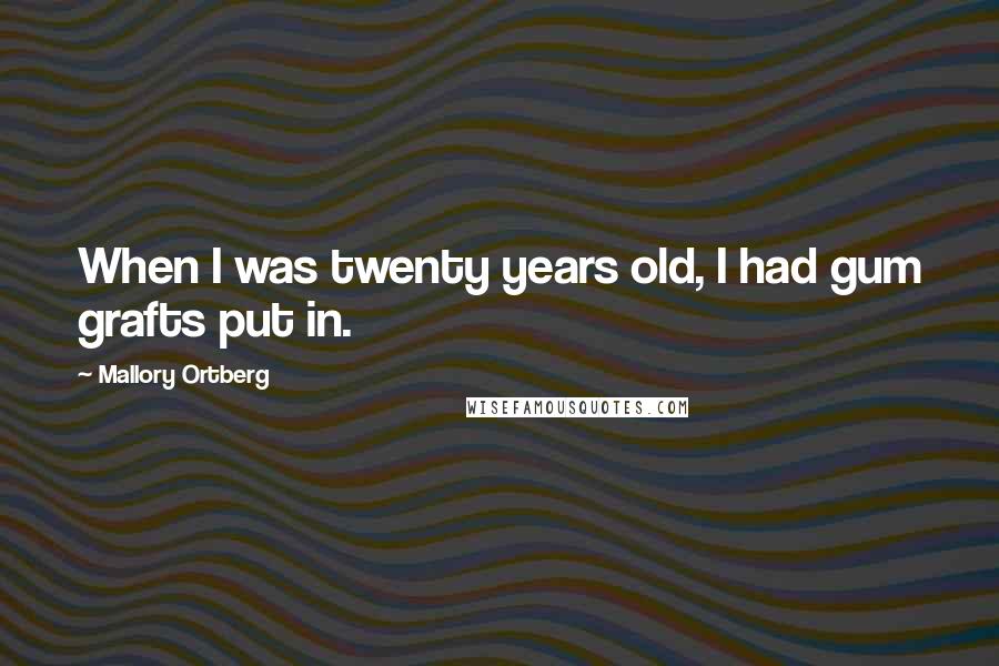 Mallory Ortberg Quotes: When I was twenty years old, I had gum grafts put in.