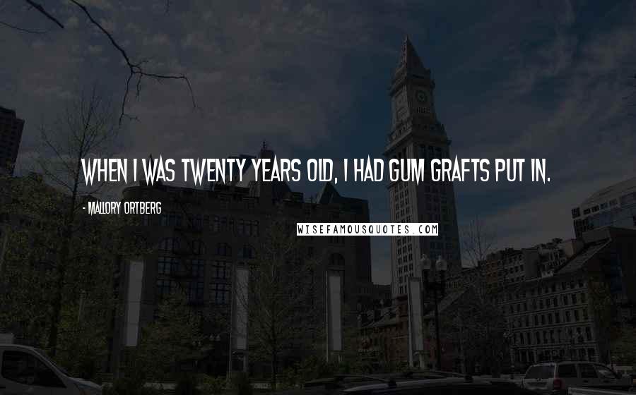 Mallory Ortberg Quotes: When I was twenty years old, I had gum grafts put in.