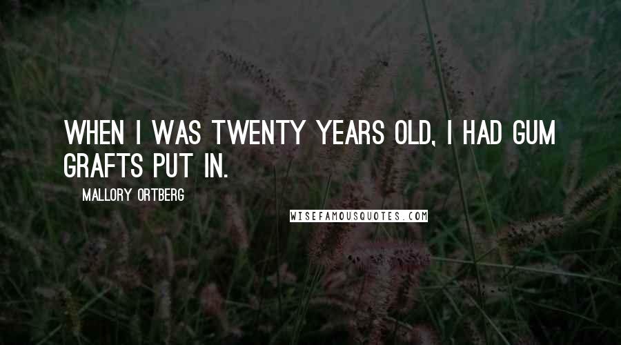 Mallory Ortberg Quotes: When I was twenty years old, I had gum grafts put in.