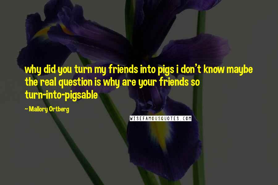 Mallory Ortberg Quotes: why did you turn my friends into pigs i don't know maybe the real question is why are your friends so turn-into-pigsable