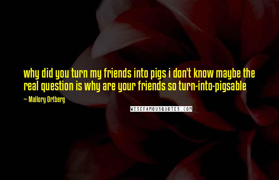 Mallory Ortberg Quotes: why did you turn my friends into pigs i don't know maybe the real question is why are your friends so turn-into-pigsable