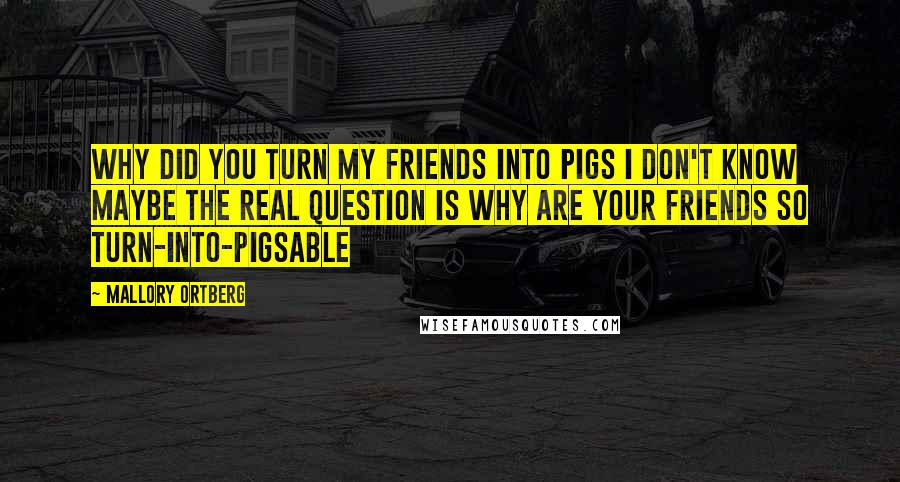 Mallory Ortberg Quotes: why did you turn my friends into pigs i don't know maybe the real question is why are your friends so turn-into-pigsable