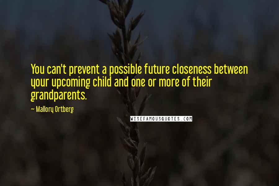 Mallory Ortberg Quotes: You can't prevent a possible future closeness between your upcoming child and one or more of their grandparents.