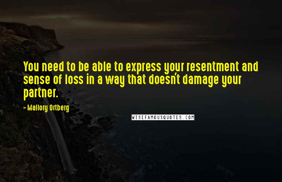 Mallory Ortberg Quotes: You need to be able to express your resentment and sense of loss in a way that doesn't damage your partner.