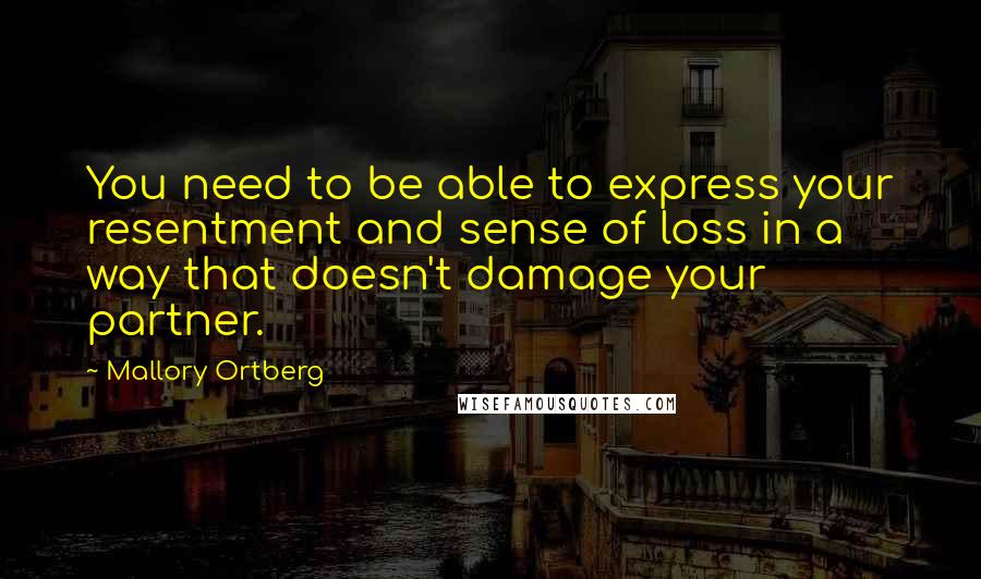 Mallory Ortberg Quotes: You need to be able to express your resentment and sense of loss in a way that doesn't damage your partner.