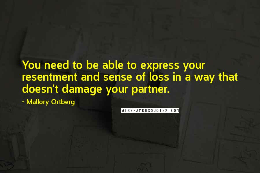 Mallory Ortberg Quotes: You need to be able to express your resentment and sense of loss in a way that doesn't damage your partner.