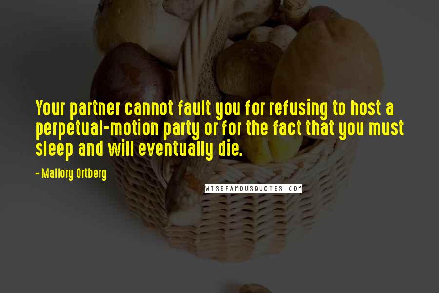 Mallory Ortberg Quotes: Your partner cannot fault you for refusing to host a perpetual-motion party or for the fact that you must sleep and will eventually die.
