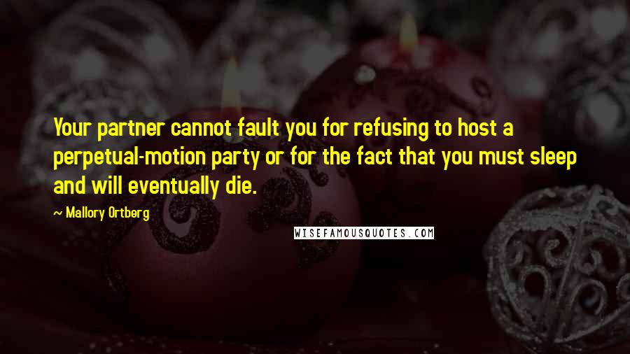 Mallory Ortberg Quotes: Your partner cannot fault you for refusing to host a perpetual-motion party or for the fact that you must sleep and will eventually die.