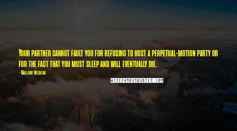 Mallory Ortberg Quotes: Your partner cannot fault you for refusing to host a perpetual-motion party or for the fact that you must sleep and will eventually die.