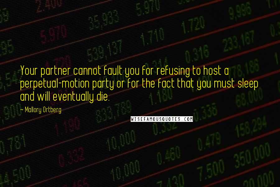 Mallory Ortberg Quotes: Your partner cannot fault you for refusing to host a perpetual-motion party or for the fact that you must sleep and will eventually die.