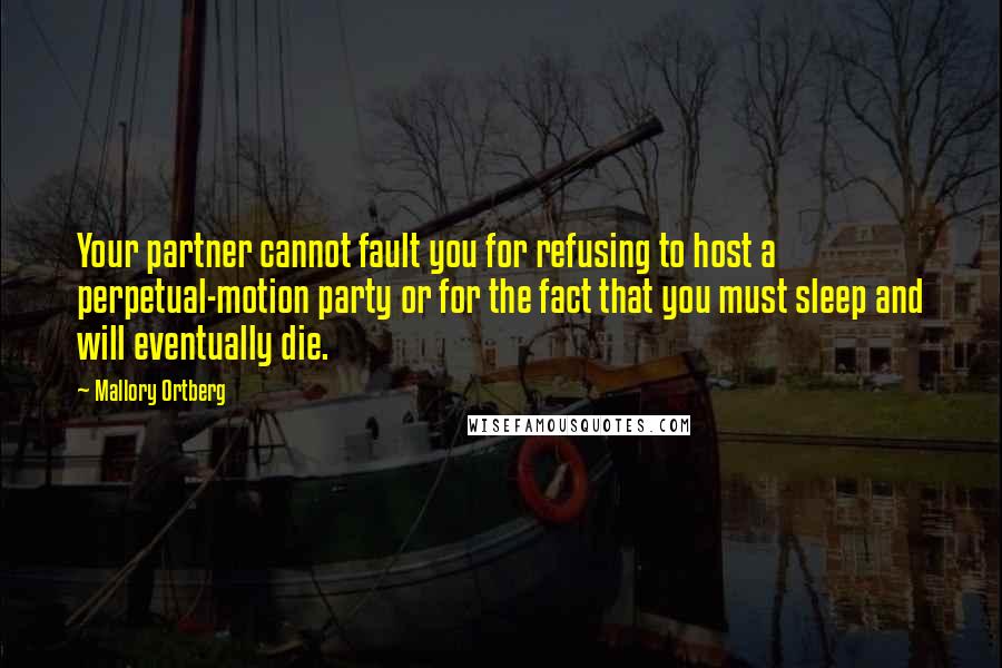 Mallory Ortberg Quotes: Your partner cannot fault you for refusing to host a perpetual-motion party or for the fact that you must sleep and will eventually die.
