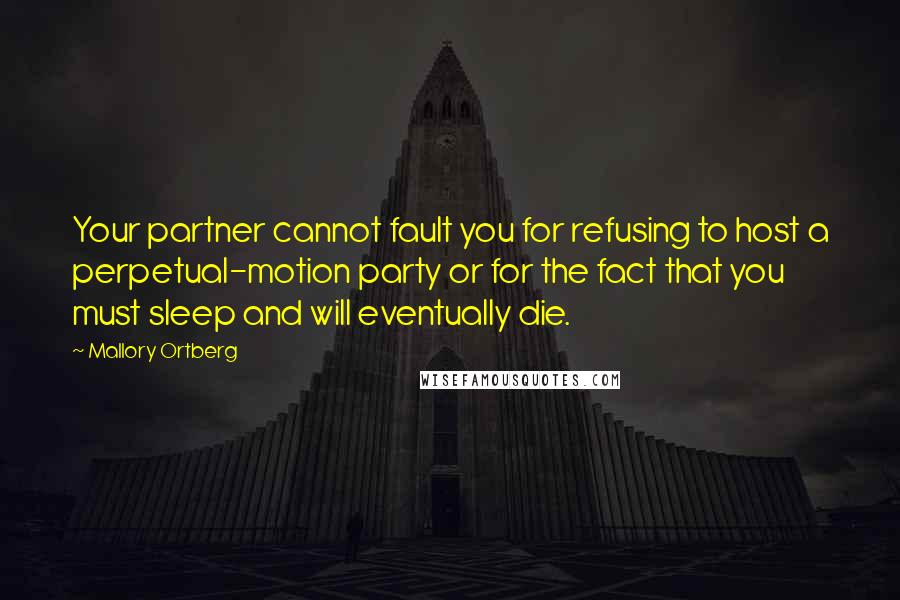 Mallory Ortberg Quotes: Your partner cannot fault you for refusing to host a perpetual-motion party or for the fact that you must sleep and will eventually die.