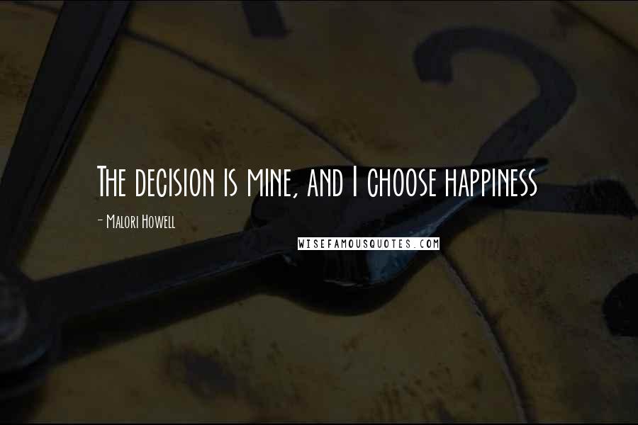 Malori Howell Quotes: The decision is mine, and I choose happiness