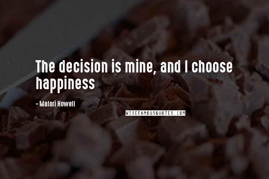 Malori Howell Quotes: The decision is mine, and I choose happiness