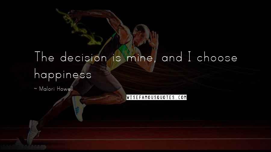 Malori Howell Quotes: The decision is mine, and I choose happiness
