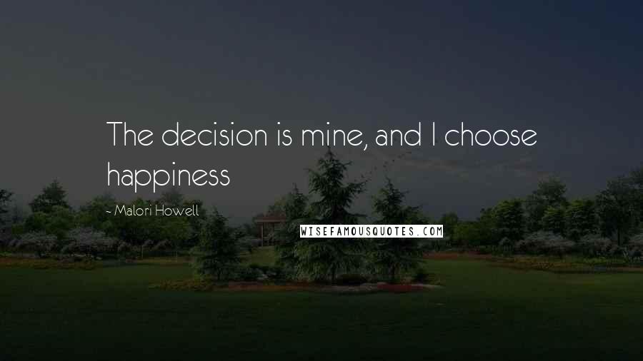Malori Howell Quotes: The decision is mine, and I choose happiness