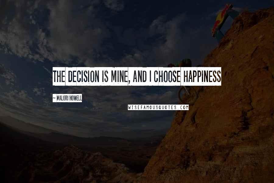 Malori Howell Quotes: The decision is mine, and I choose happiness