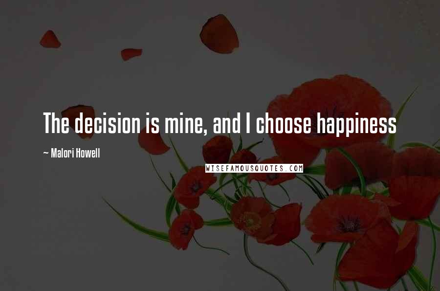 Malori Howell Quotes: The decision is mine, and I choose happiness