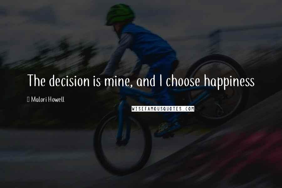 Malori Howell Quotes: The decision is mine, and I choose happiness
