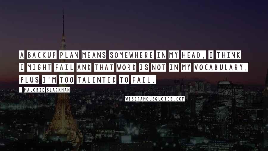 Malorie Blackman Quotes: A backup plan means somewhere in my head, I think I might fail and that word is not in my vocabulary. Plus I'm too talented to fail.