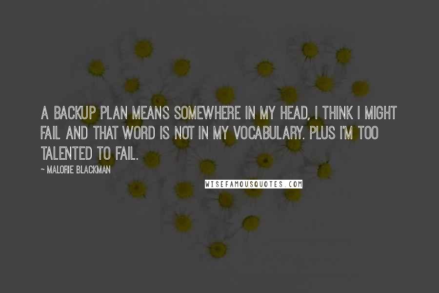 Malorie Blackman Quotes: A backup plan means somewhere in my head, I think I might fail and that word is not in my vocabulary. Plus I'm too talented to fail.