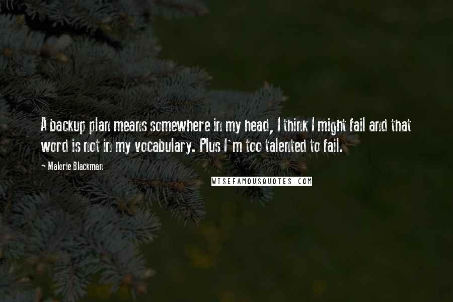 Malorie Blackman Quotes: A backup plan means somewhere in my head, I think I might fail and that word is not in my vocabulary. Plus I'm too talented to fail.