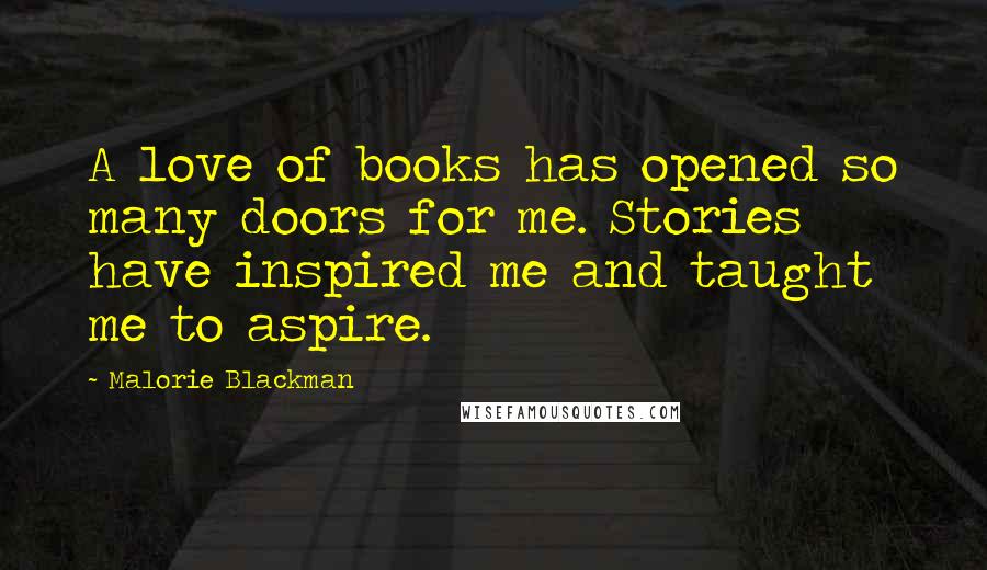 Malorie Blackman Quotes: A love of books has opened so many doors for me. Stories have inspired me and taught me to aspire.