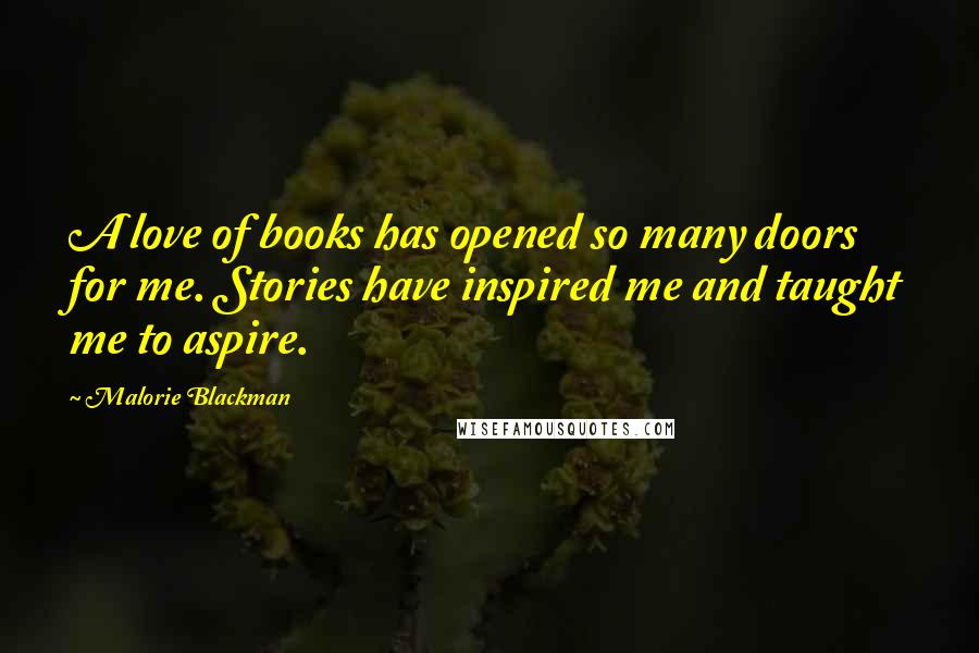 Malorie Blackman Quotes: A love of books has opened so many doors for me. Stories have inspired me and taught me to aspire.