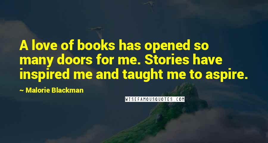 Malorie Blackman Quotes: A love of books has opened so many doors for me. Stories have inspired me and taught me to aspire.