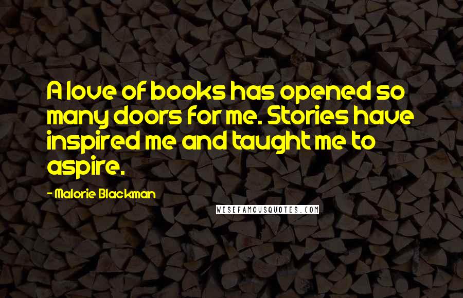 Malorie Blackman Quotes: A love of books has opened so many doors for me. Stories have inspired me and taught me to aspire.