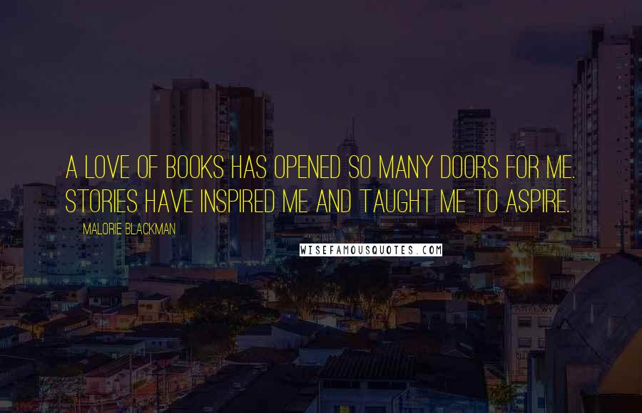 Malorie Blackman Quotes: A love of books has opened so many doors for me. Stories have inspired me and taught me to aspire.